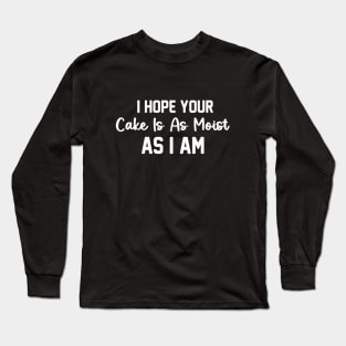 I Hope Your Cake Is As Moist As I Am  Comfort Sarcastic humour adult Long Sleeve T-Shirt